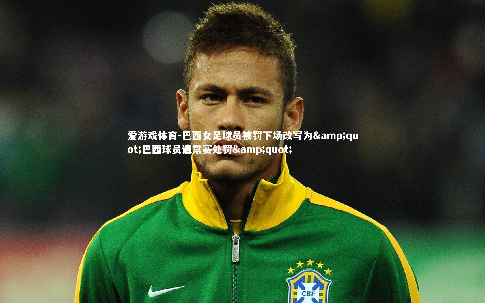 爱游戏体育-巴西女足球员被罚下场改写为"巴西球员遭禁赛处罚"