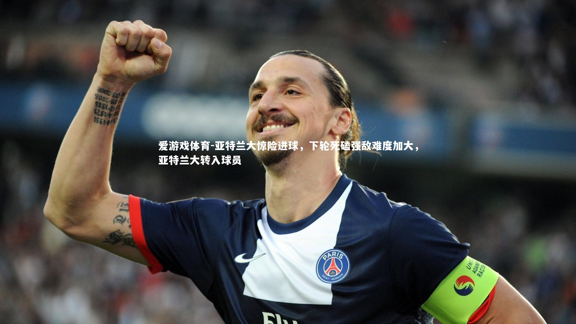 爱游戏体育-亚特兰大惊险进球，下轮死磕强敌难度加大，亚特兰大转入球员
