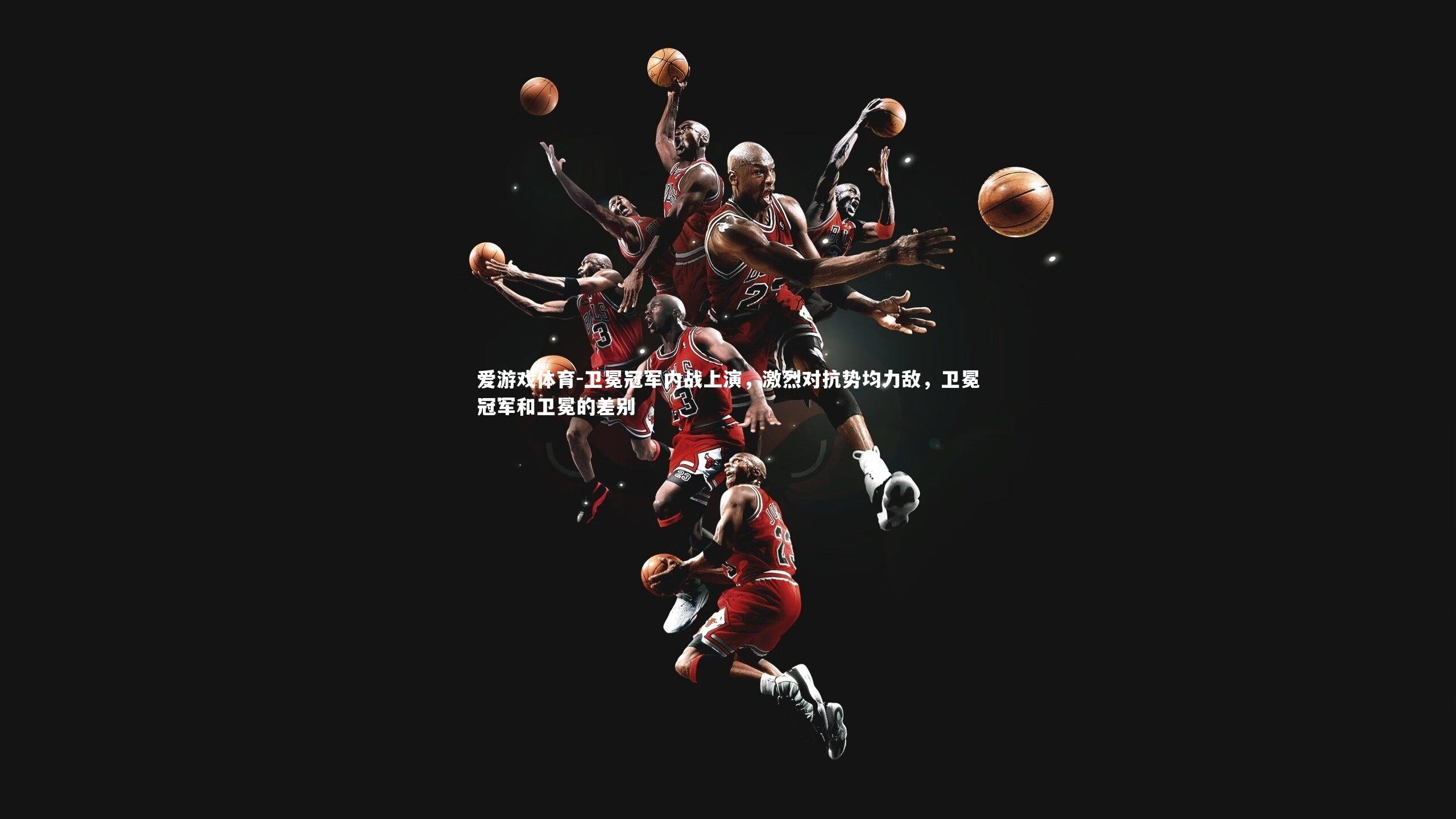 爱游戏体育-卫冕冠军内战上演，激烈对抗势均力敌，卫冕冠军和卫冕的差别