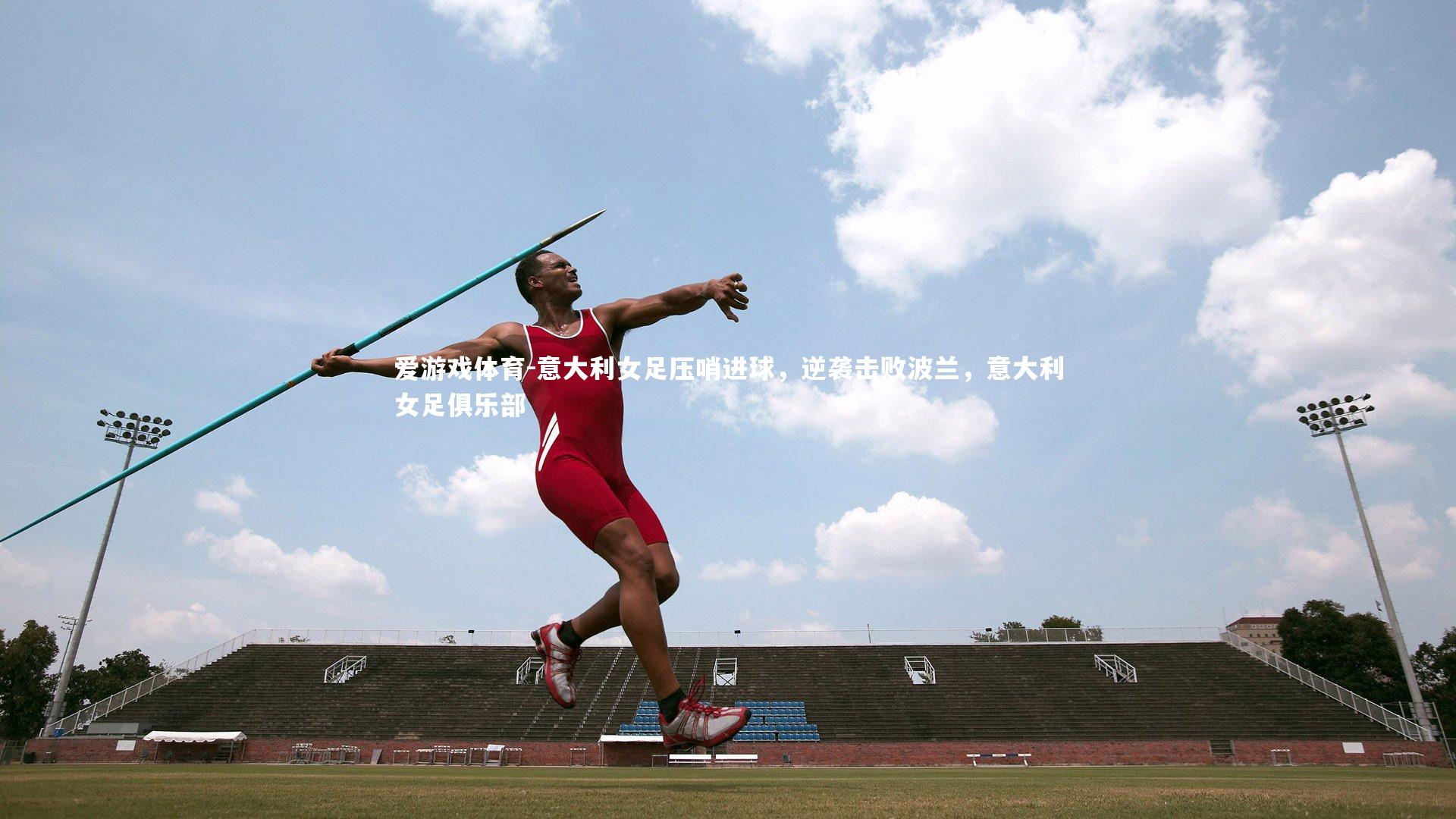爱游戏体育-意大利女足压哨进球，逆袭击败波兰，意大利女足俱乐部