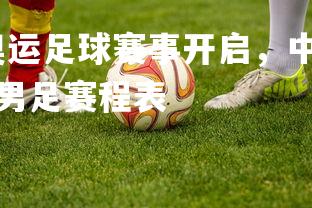 爱游戏体育-东京奥运足球赛事开启，中国队备战状态火爆，东京奥运会中国男足赛程表