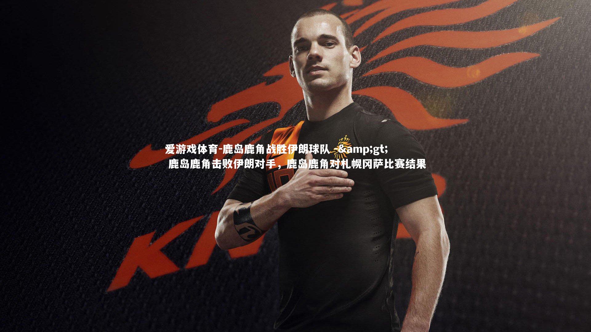 爱游戏体育-鹿岛鹿角战胜伊朗球队 -> 鹿岛鹿角击败伊朗对手，鹿岛鹿角对札幌冈萨比赛结果