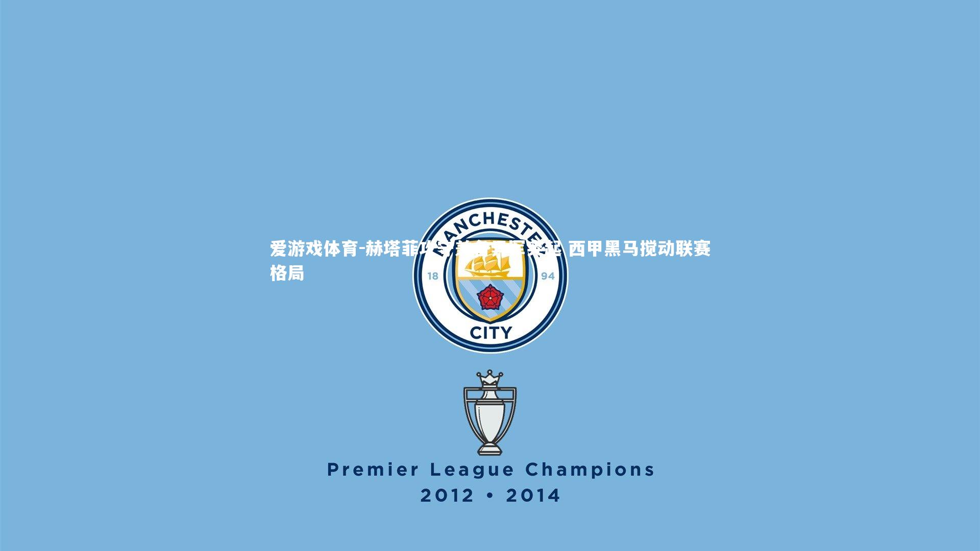 爱游戏体育-赫塔菲攻守兼备异军突起 西甲黑马搅动联赛格局