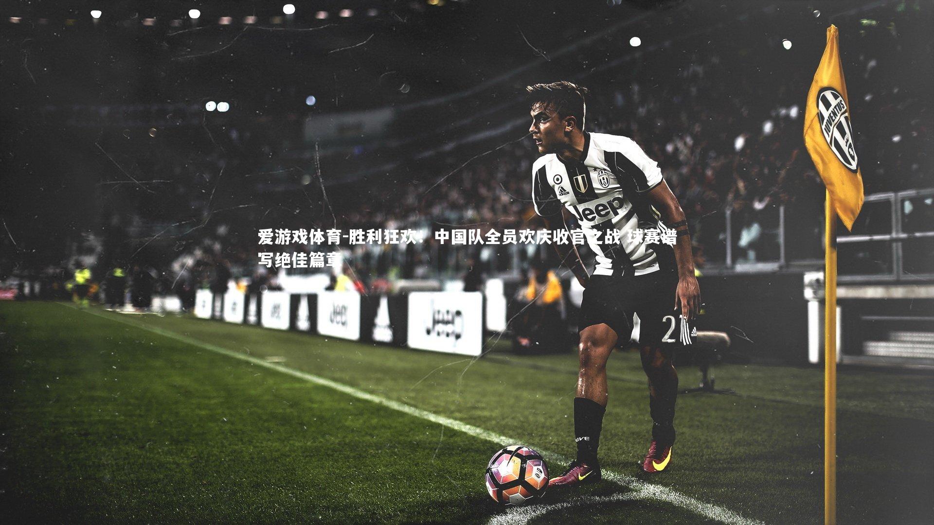 爱游戏体育-胜利狂欢！中国队全员欢庆收官之战 球赛谱写绝佳篇章